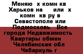 Меняю 4х комн кв. Харьков на 1,2 или 3х комн. кв-ру в Севастополе или Подмосковь - Все города Недвижимость » Квартиры обмен   . Челябинская обл.,Чебаркуль г.